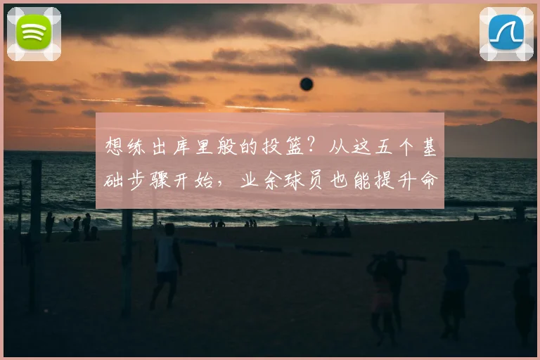 想练出库里般的投篮？从这五个基础步骤开始，业余球员也能提升命中率