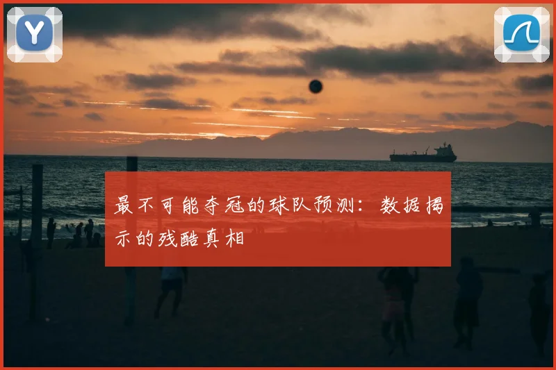 最不可能夺冠的球队预测：数据揭示的残酷真相