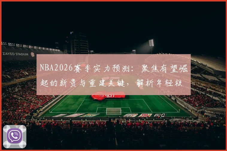 NBA2026赛季实力预测：聚焦有望崛起的新贵与重建关键，解析年轻核心夺冠路径