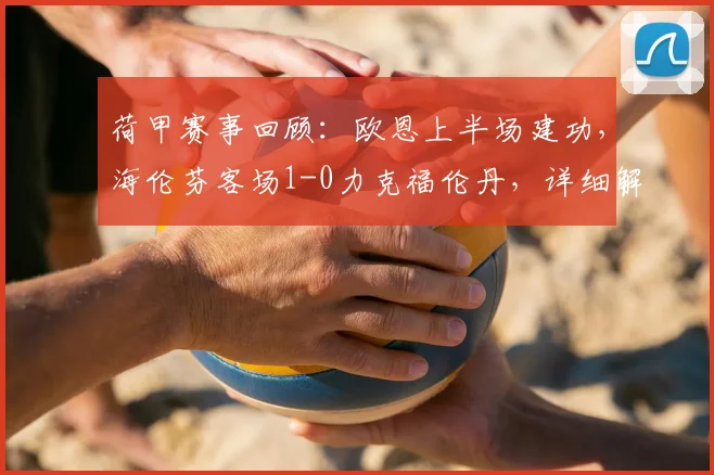 荷甲赛事回顾：欧恩上半场建功，海伦芬客场1-0力克福伦丹，详细解析比赛过程与球员表现