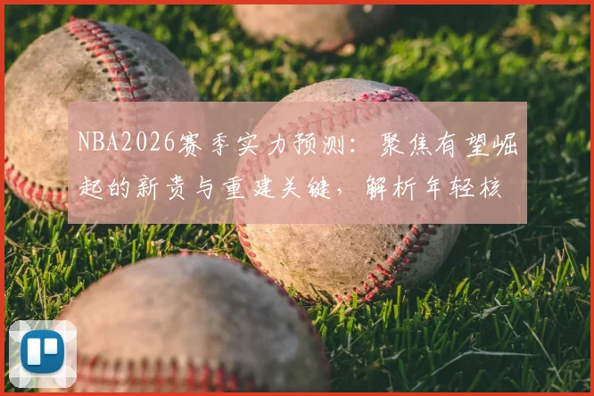 NBA2026赛季实力预测:聚焦有望崛起的新贵与重建关键,解析年轻核心夺冠路径